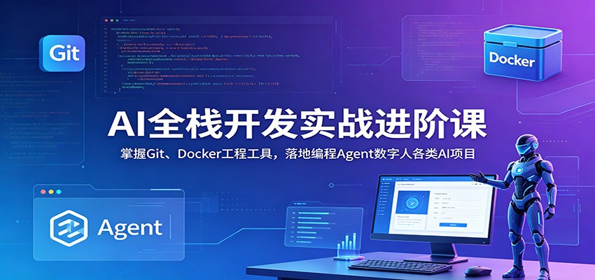 AI全栈开发实战进阶课：掌握Git、Docker工程工具，落地编程Agent数字人各类AI项目-冒泡网
