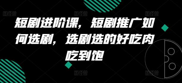短剧进阶课，短剧推广如何选剧，选剧选的好吃肉吃到饱-冒泡网