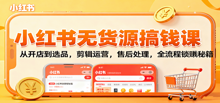 小红书无货源搞钱课：从开店到选品，剪辑运营，售后处理，全流程解锁赚钱秘籍-冒泡网