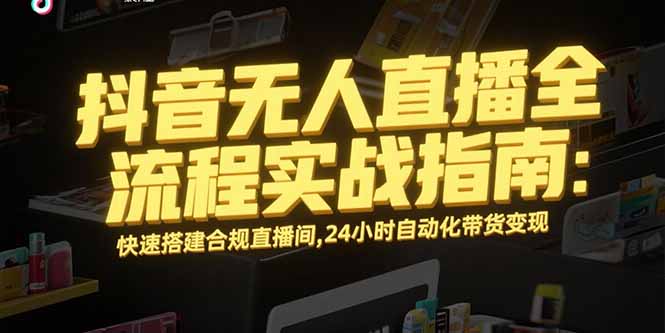 抖音无人直播全流程实战指南：快速搭建合规直播间，24小时自动化带货变现-冒泡网