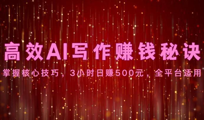 高效AI写作赚钱秘诀：掌握核心技巧，3小时日赚500元，全平台适用-冒泡网