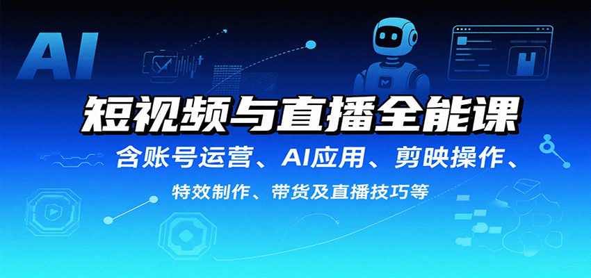短视频与直播全能课，含账号运营、AI应用、剪映操作、特效制作、带货及直播技巧等-冒泡网