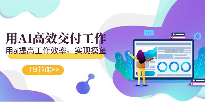 天选 打工人-用AI高效交付工作，用ai提高工作效率，实现摸鱼(19节视频课)-冒泡网