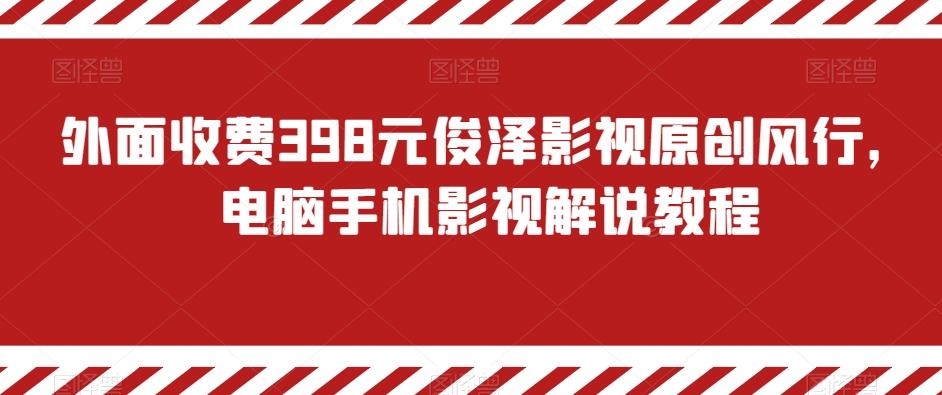 外面收费398元俊泽影视原创风行，电脑手机影视解说教程-冒泡网