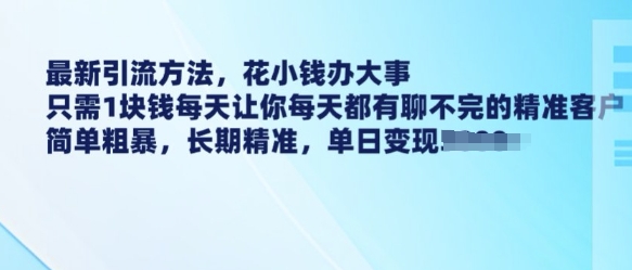 最新引流方法，花小钱办大事，只需1块钱每天让你每天都有聊不完的精准客户 简单粗暴，长期精准-冒泡网