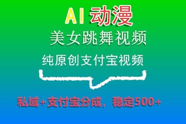 AI动漫美女跳舞视频，纯原创支付宝视频，私域+支付宝分成，稳定500+-冒泡网