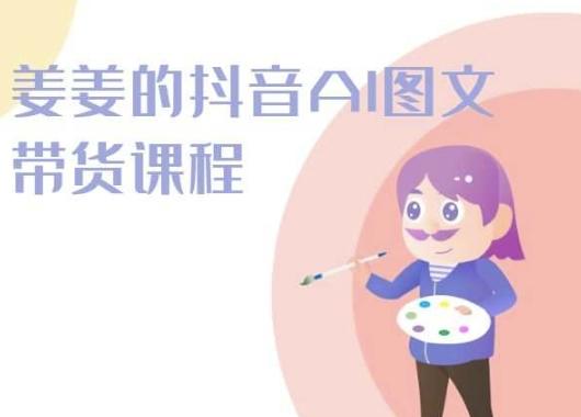 姜姜的抖音AI图文带货课程-姜姜抖音2024-冒泡网