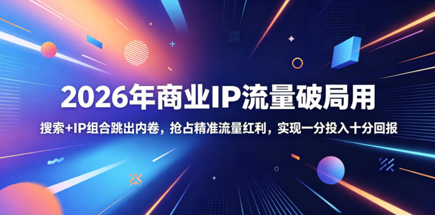 1ded39288ac5a5cbef26e5c6c4a2cb27.jpeg 2026年商业IP流量破局用,搜索+IP组合跳出内卷,抢占精准流量红利,实现一分投入十分回报