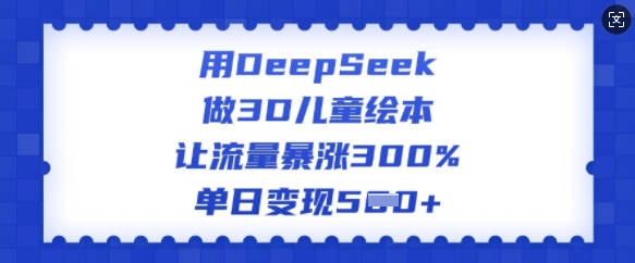 用DeepSeek做3D儿童绘本，让流量暴涨300%，单日变现多张-冒泡网