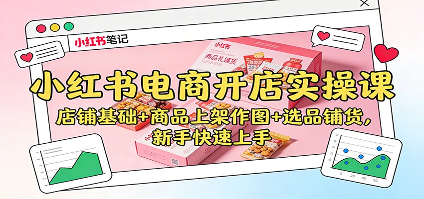 小红书电商开店实操课：店铺基础+商品上架作图+选品铺货，新手快速上手-冒泡网