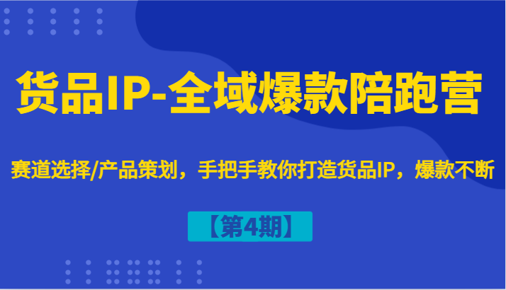 货品IP-全域爆款陪跑营【第4期】赛道选择/产品策划，手把手教你打造货品IP，爆款不断-冒泡网