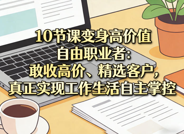 10节课变身高价值自由职业者：敢收高价、精选客户，真正实现工作生活自主掌控-冒泡网