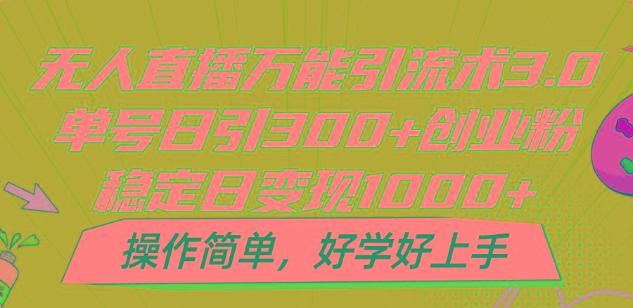 无人直播万能引流术3.0，单号日引300+创业粉，稳定日变现1000+，操作简单-冒泡网