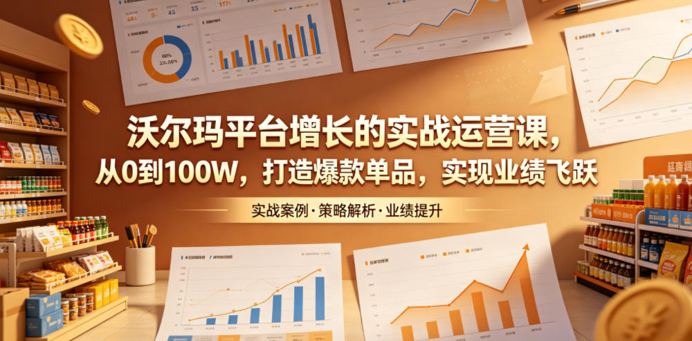 沃尔玛平台增长的实战运营课，从0到100W，打造爆款单品，实现业绩飞跃-冒泡网