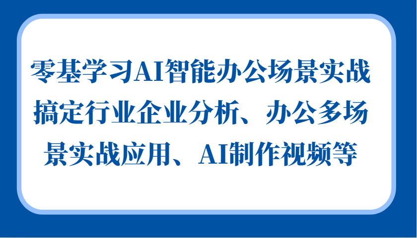 零基学习AI智能办公场景实战，搞定行业企业分析、办公多场景实战应用、AI制作视频等-冒泡网