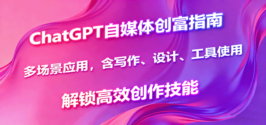 ChatGPT自媒体创富指南，多场景应用，含写作、设计、工具使用，解锁高效创作技能-冒泡网