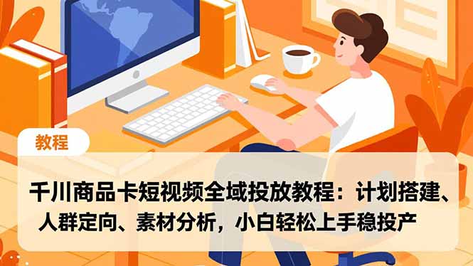 1ff5f9084efce40a8705dc5074999df7.jpeg 千川商品卡短视频全域投放教程:计划搭建、人群定向、素材分析,小白轻松上手稳投产