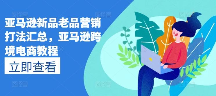 亚马逊新品老品营销打法汇总，亚马逊跨境电商教程-冒泡网