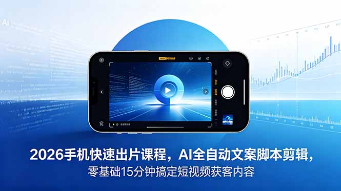 2026 手机快速出片课程，AI 全自动文案脚本剪辑，零基础 15 分钟搞定短视频获客内容-冒泡网