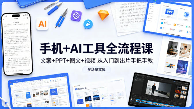 手机+AI工具全流程课，文案+PPT+图文+视频，从入门到出片手把手教，多场景实操(更新)-冒泡网