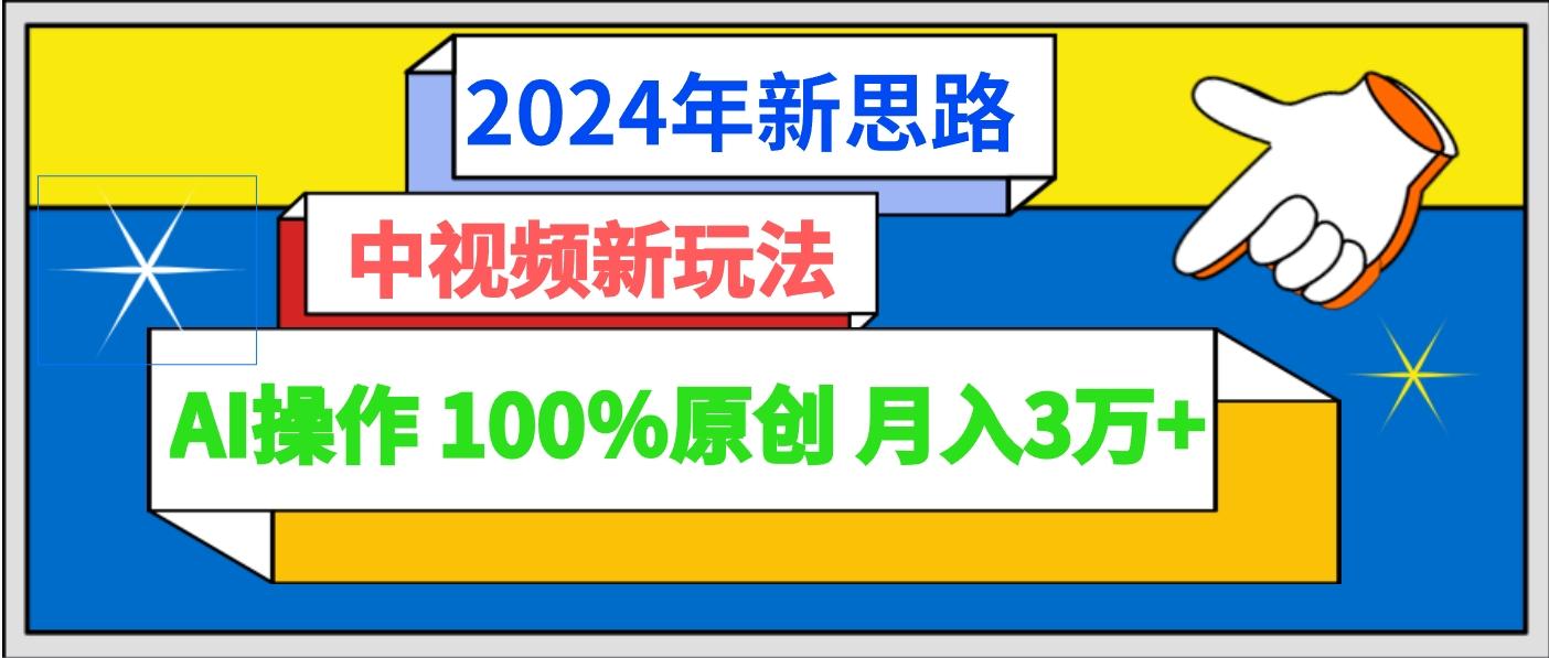 2024年新思路 中视频新玩法AI操作 100%原创月入3万+-冒泡网