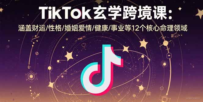 TikTok玄学跨境课：涵盖财运/性格/婚姻爱情/健康/事业等12个核心命理领域-冒泡网