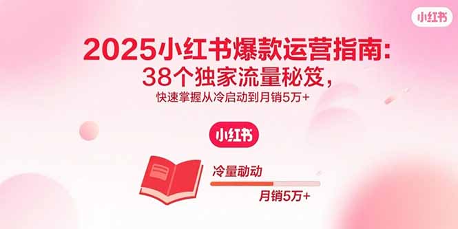2025小红书爆款运营指南：38个独家流量秘笈，快速掌握从冷启动到月销5万+-冒泡网