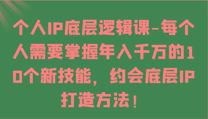 个人IP底层逻辑-掌握年入千万的10个新技能，约会底层IP的打造方法！-冒泡网