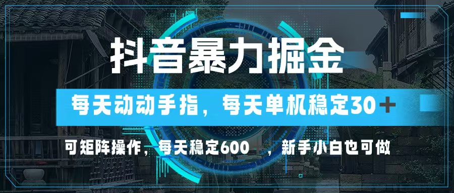 抖音暴力掘金，动动手指就可以，单机30+，可矩阵操作，每天稳定600+，...-冒泡网
