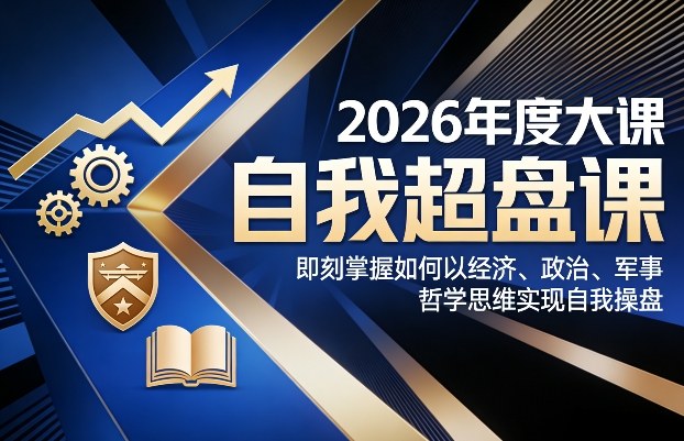 2026年度大课《自我超盘课》，即刻掌握如何以经济、政治、军事、哲学思维实现自我操盘-冒泡网