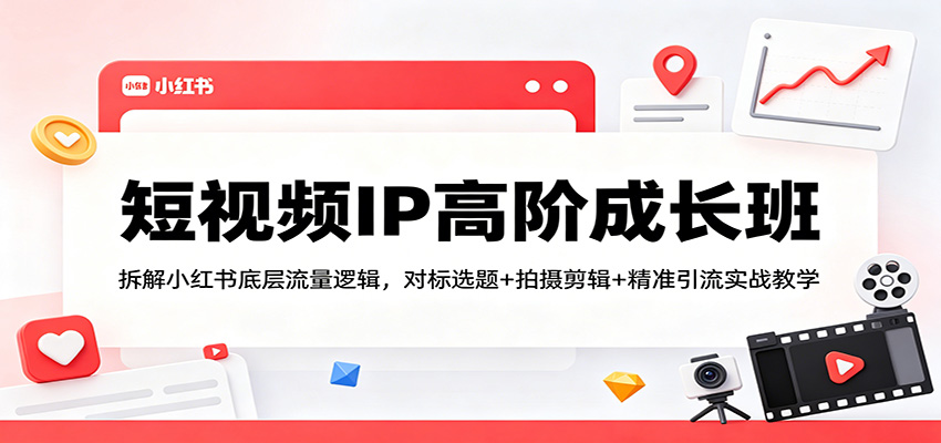 短视频IP高阶成长班：拆解小红书底层流量逻辑，对标选题+拍摄剪辑+ 精准引流实战教学-冒泡网