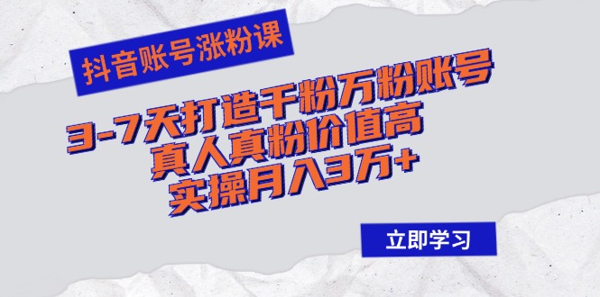 抖音账号涨粉课：3-7天打造千粉万粉账号，真人真粉价值高，实操月入3万+-冒泡网