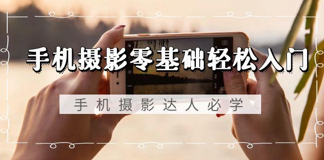 251b1bc07c917e8fbb4e98c14ab3a52b.jpeg 手机摄影零基础轻松入门,手机摄影-达人必学,不限手机品牌-无水印课程