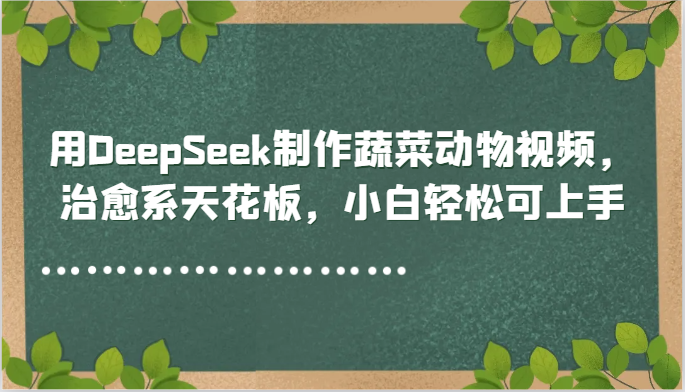 用DeepSeek制作蔬菜动物视频，治愈系天花板，小白轻松可上手-冒泡网