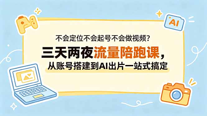 不会定位不会起号不会做视频？三天两夜流量陪跑课，从账号搭建到AI出片一站式搞定-冒泡网