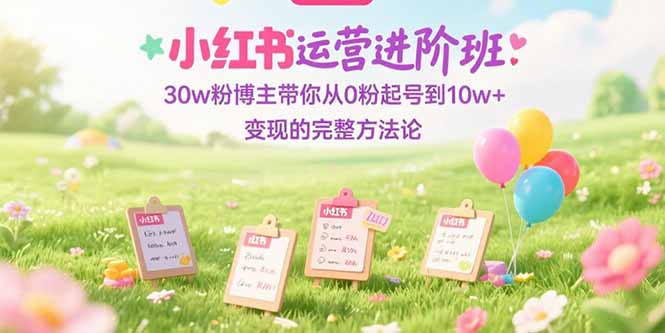 253c6916f67c837a502cf30c7123269e.jpeg 小红书运营进阶班:30w粉博主带你从0粉起号到10w+变现的完整方法论
