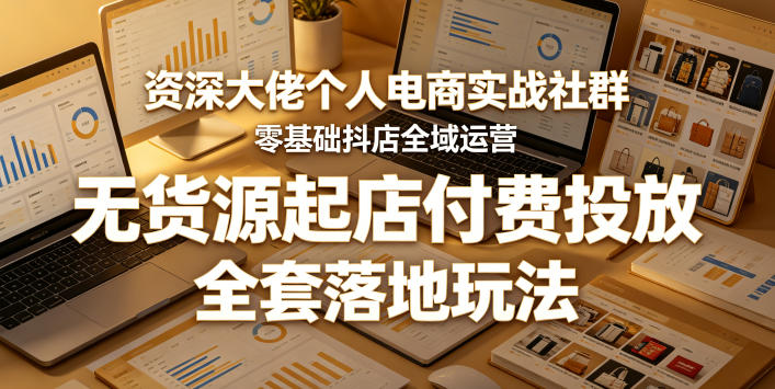 25a3bf56ebd9d047e53e795fe6e422d5.jpeg 资深大佬个人电商实战社群,零基础抖店全域运营,无货源起店付费投放,全套落地玩法