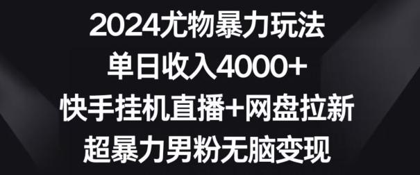 2024尤物暴力玩法，单日收入4000+，快手挂机直播+网盘拉新，超暴力男粉无脑变现【揭秘】-冒泡网