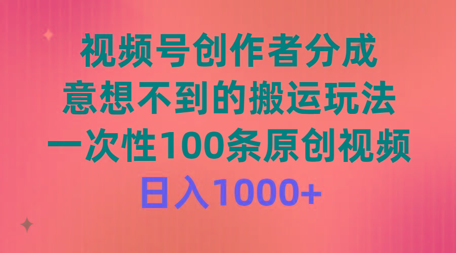 (9737期)视频号创作者分成，意想不到的搬运玩法，一次性100条原创视频，日入1000+-冒泡网