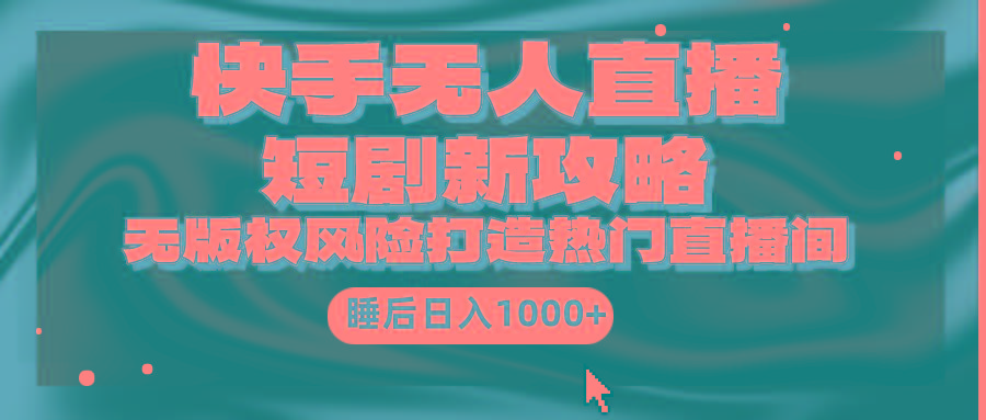 2760e591bd497b87eff009bef915c08d.jpeg (9918期)快手无人直播短剧新攻略,合规无版权风险,打造热门直播间,睡后日入1000+