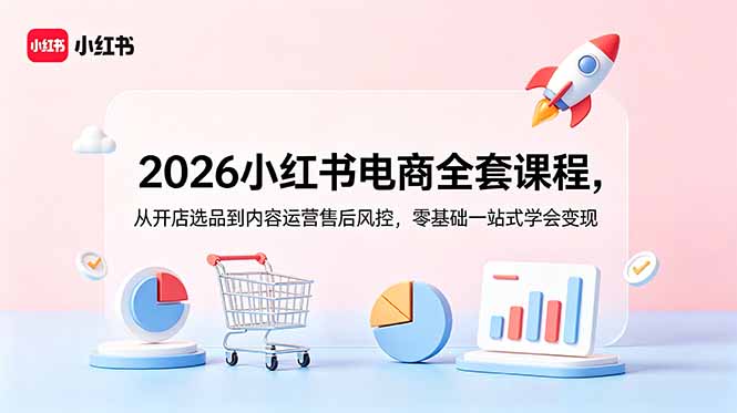 2026小红书电商全套课程，从开店选品到内容运营售后风控，零基础一站式学会变现-冒泡网