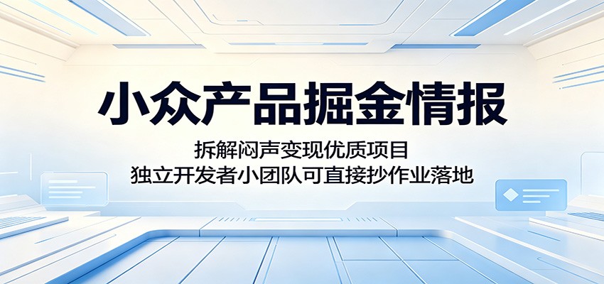 小众产品掘金情报:拆解闷声变现优质项目,独立开发者小团队可直接抄作业落地-冒泡网