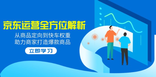 2025京东运营全方位解析：从商品定向到快车权重，助力商家打造爆款商品-冒泡网