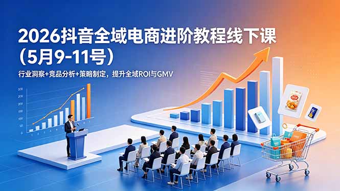 2026抖音全域电商进阶教程线下课(5月9-11号-冒泡网