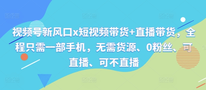 视频号新风口x短视频带货+直播带货，全程只需一部手机，无需货源、0粉丝、可直播、可不直播-冒泡网