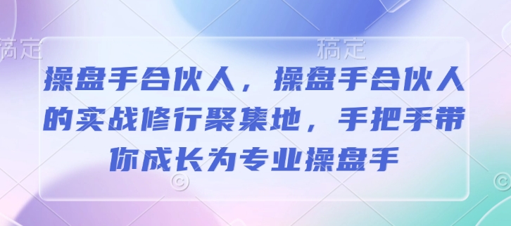操盘手合伙人，操盘手合伙人的实战修行聚集地，手把手带你成长为专业操盘手-冒泡网
