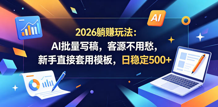 2026躺賺玩法：AI批量写稿，客源不用愁，新手直接套用模板，日稳定500+【揭秘】-冒泡网