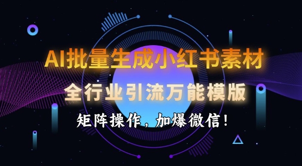 AI批量生成小红书素材，全行业引流万能模版，矩阵操作，加爆微信-冒泡网