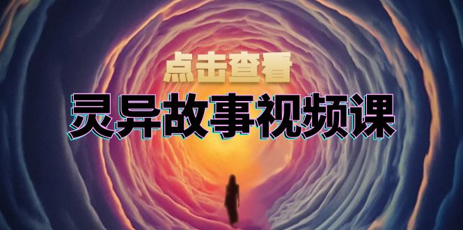 灵异故事视频课：文案、剪辑流程、画面处理及封面制作，助力创作者盈利-冒泡网