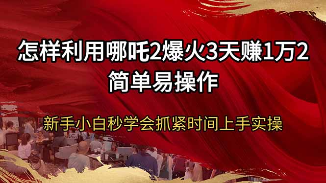 怎样利用哪吒2爆火3天赚1万2简单易操作新手小白秒学会抓紧时间上手实操-冒泡网